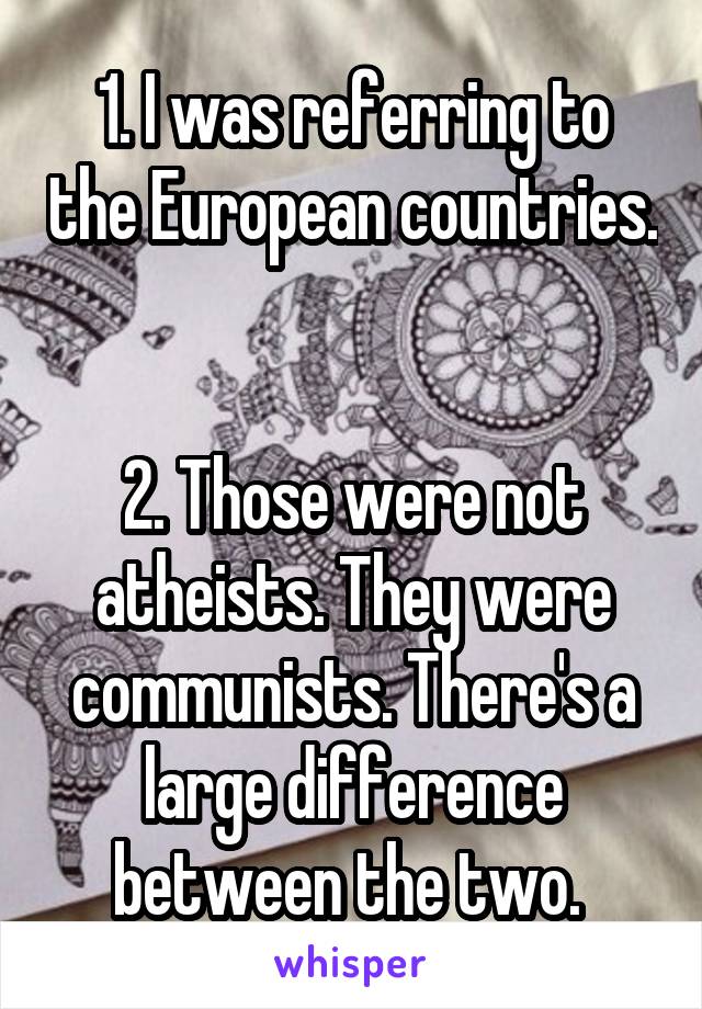 1. I was referring to the European countries. 

2. Those were not atheists. They were communists. There's a large difference between the two. 