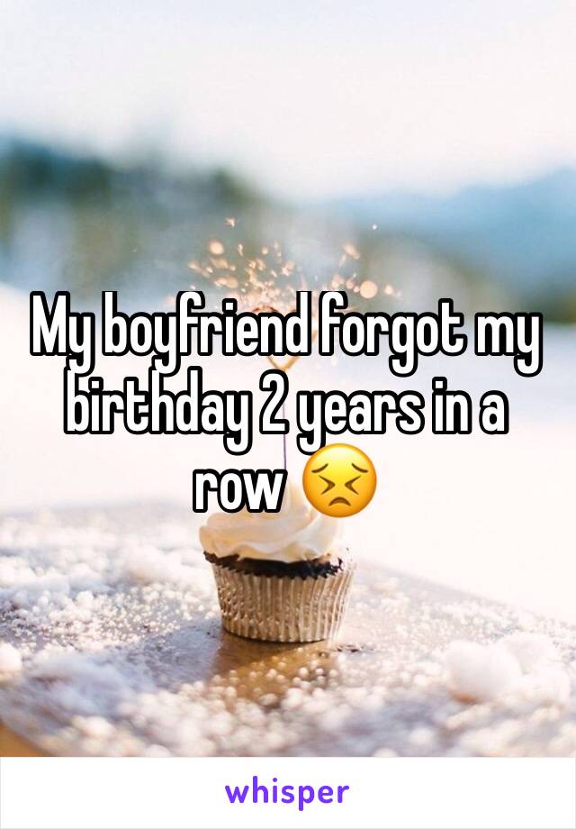 My boyfriend forgot my birthday 2 years in a row 😣
