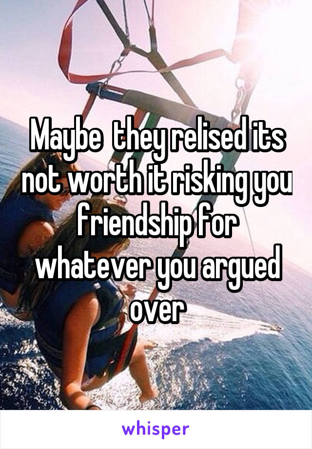 Maybe  they relised its not worth it risking you friendship for whatever you argued over