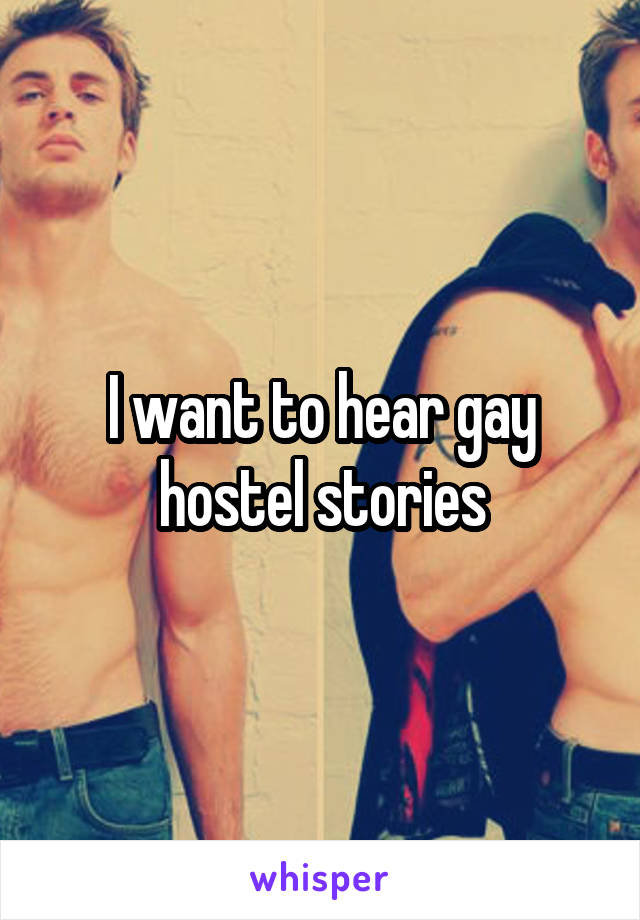 I want to hear gay hostel stories