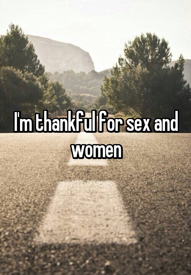 Im Thankful For Sex And Women