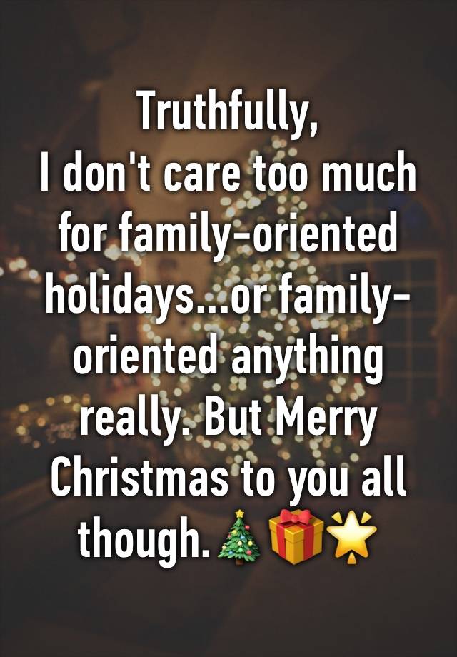 truthfully-i-don-t-care-too-much-for-family-oriented-holidays-or