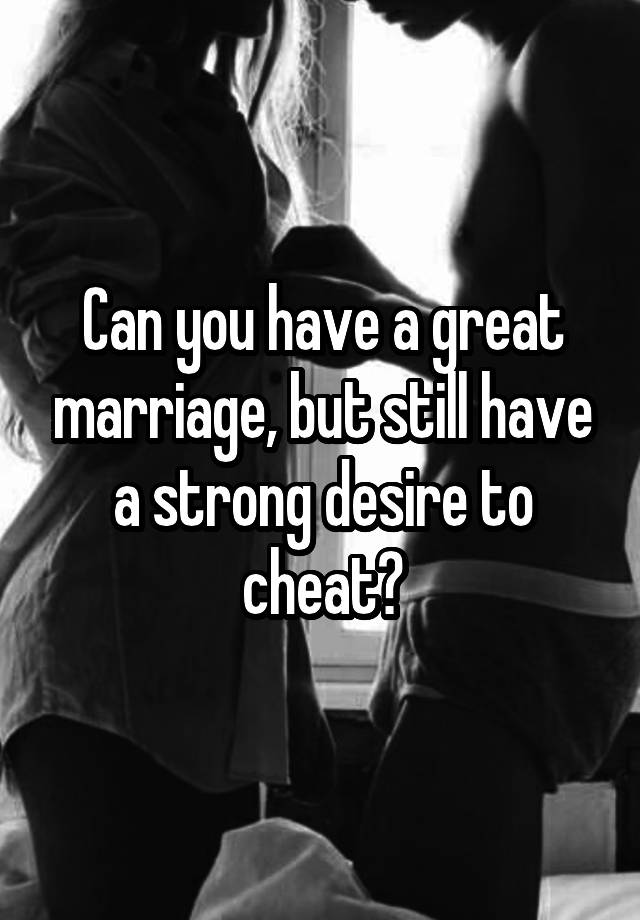 can-you-have-a-great-marriage-but-still-have-a-strong-desire-to-cheat