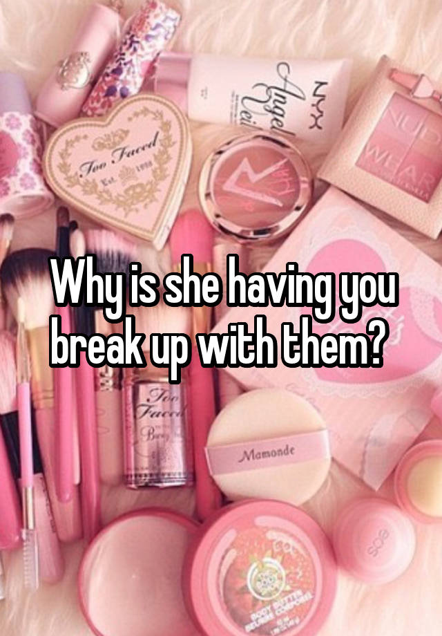 Why Is She Having You Break Up With Them 
