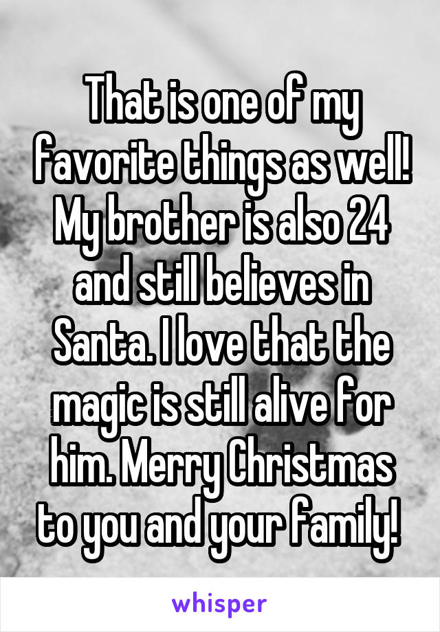 That is one of my favorite things as well! My brother is also 24 and still believes in Santa. I love that the magic is still alive for him. Merry Christmas to you and your family! 