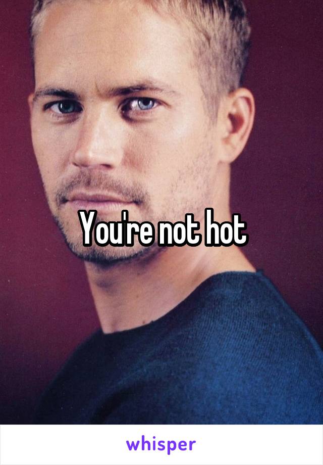 You're not hot