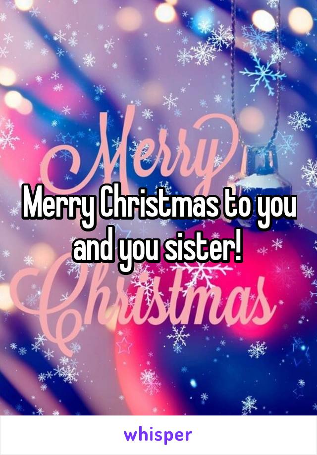 Merry Christmas to you and you sister! 