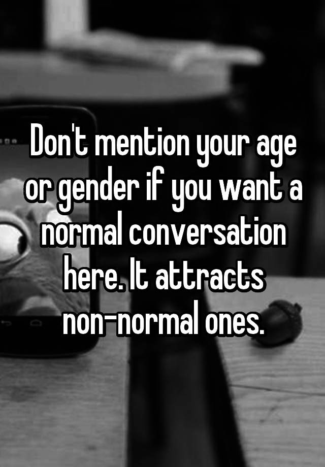 don-t-mention-your-age-or-gender-if-you-want-a-normal-conversation-here-it-attracts-non-normal