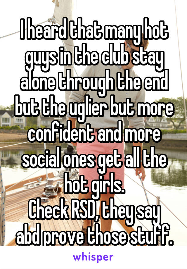 I heard that many hot guys in the club stay alone through the end but the uglier but more confident and more social ones get all the hot girls.
Check RSD, they say abd prove those stuff.