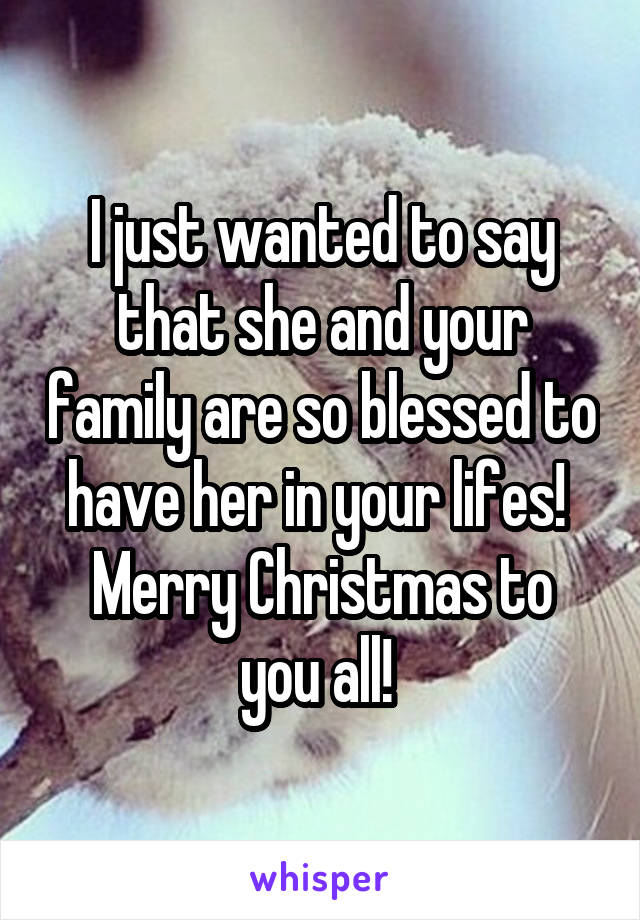 I just wanted to say that she and your family are so blessed to have her in your lifes! 
Merry Christmas to you all! 