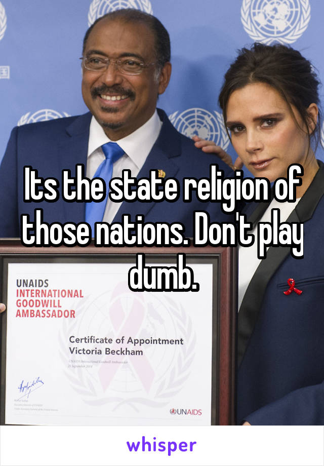 Its the state religion of those nations. Don't play dumb.