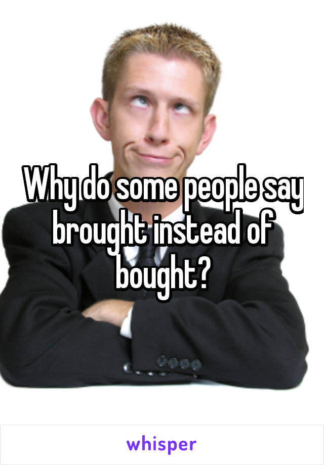 why-do-some-people-say-brought-instead-of-bought