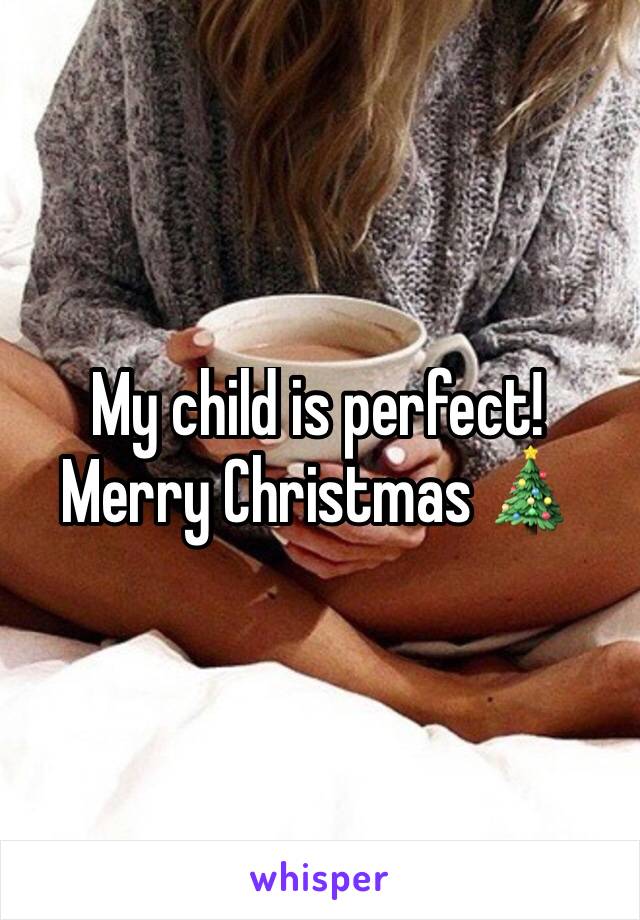 My child is perfect!
Merry Christmas 🎄