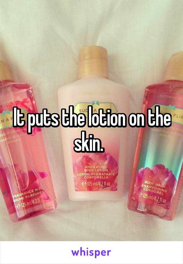 It puts the lotion on the skin.  