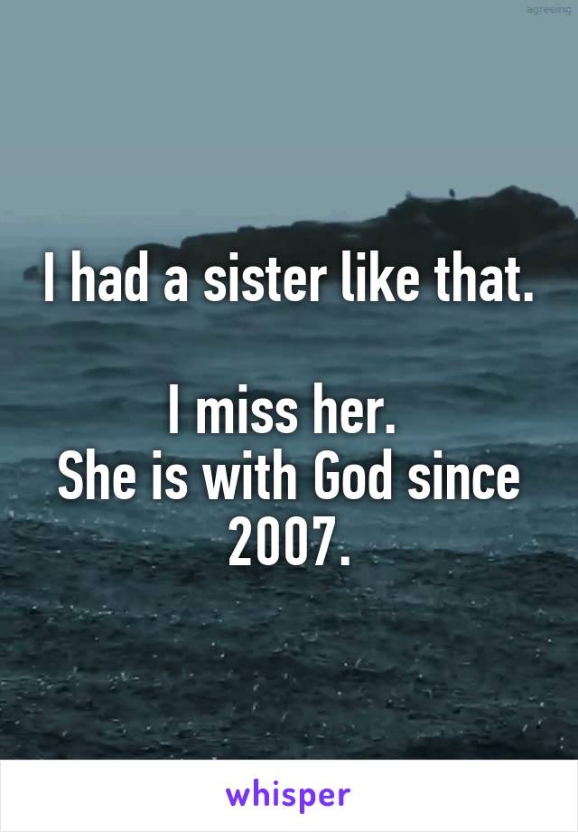 I had a sister like that. 
I miss her. 
She is with God since 2007.