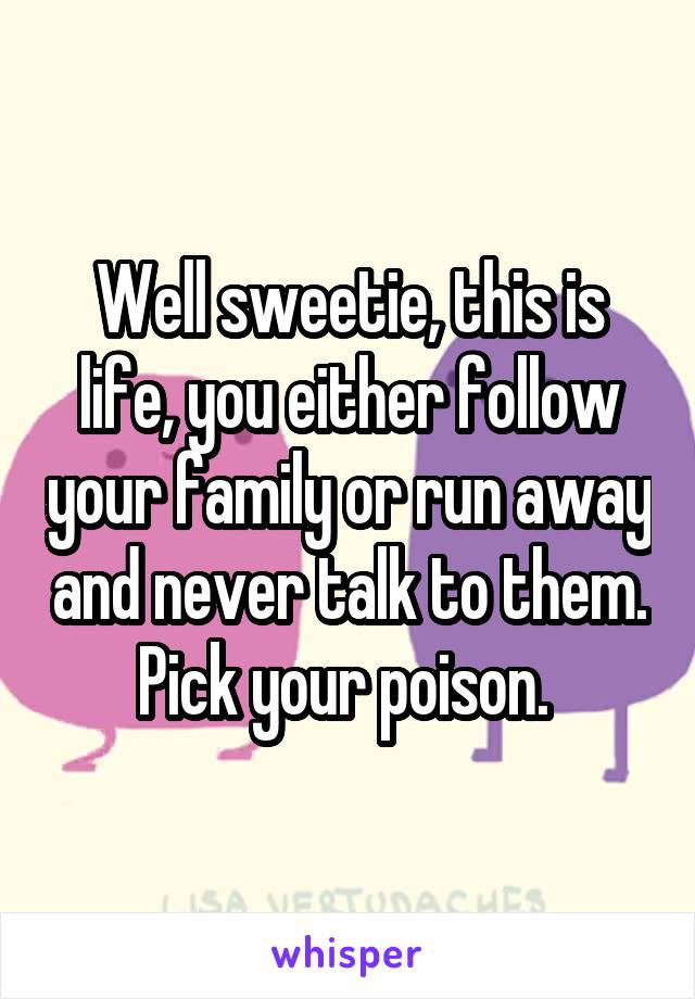 Well sweetie, this is life, you either follow your family or run away and never talk to them. Pick your poison. 