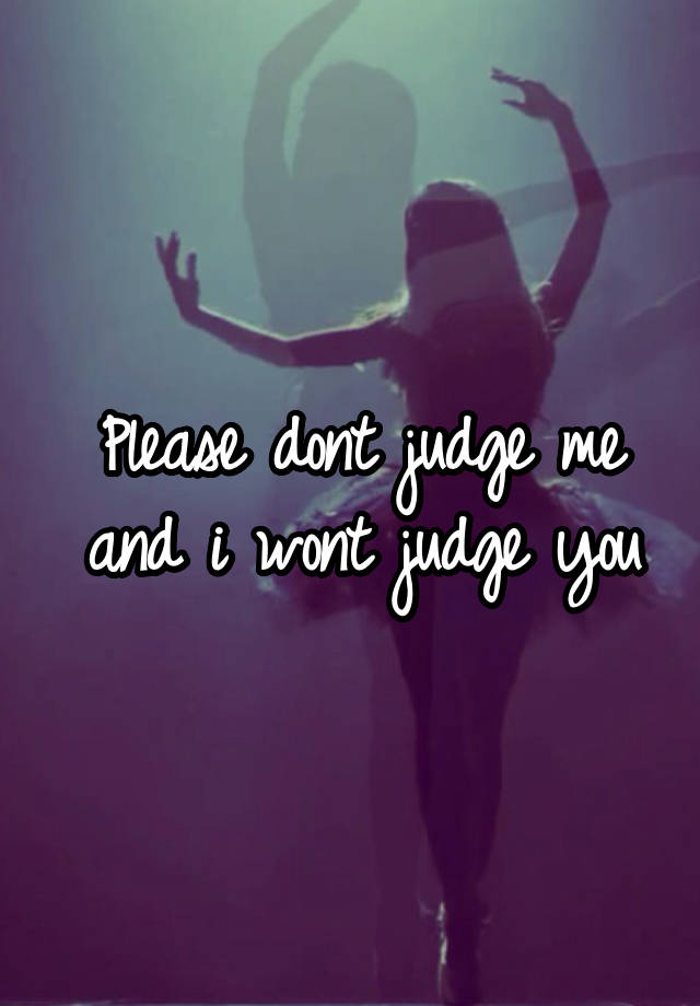 Please Dont Judge Me And I Wont Judge You 