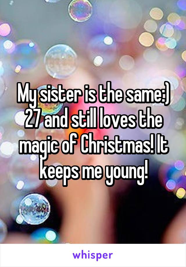 My sister is the same:) 27 and still loves the magic of Christmas! It keeps me young!