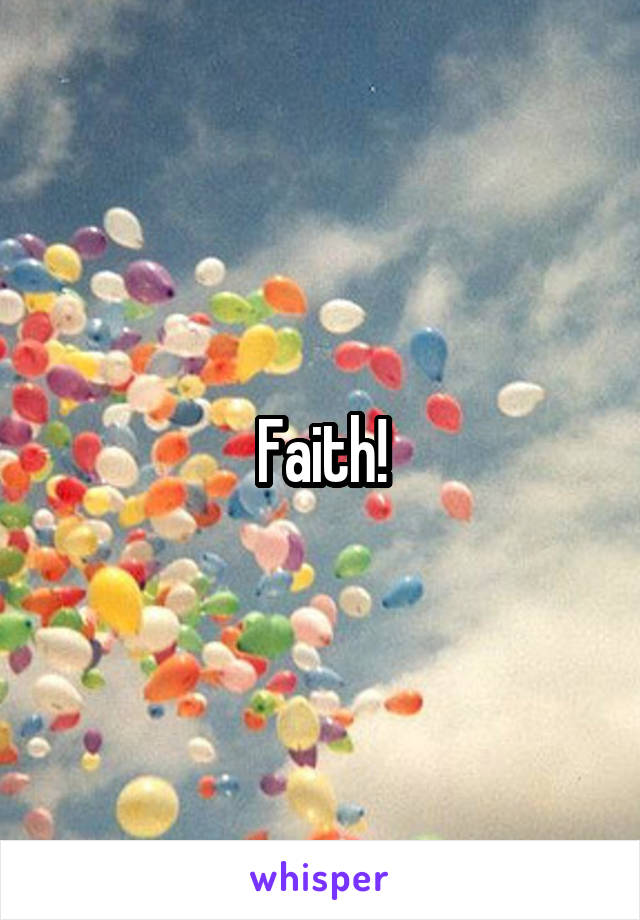 Faith!