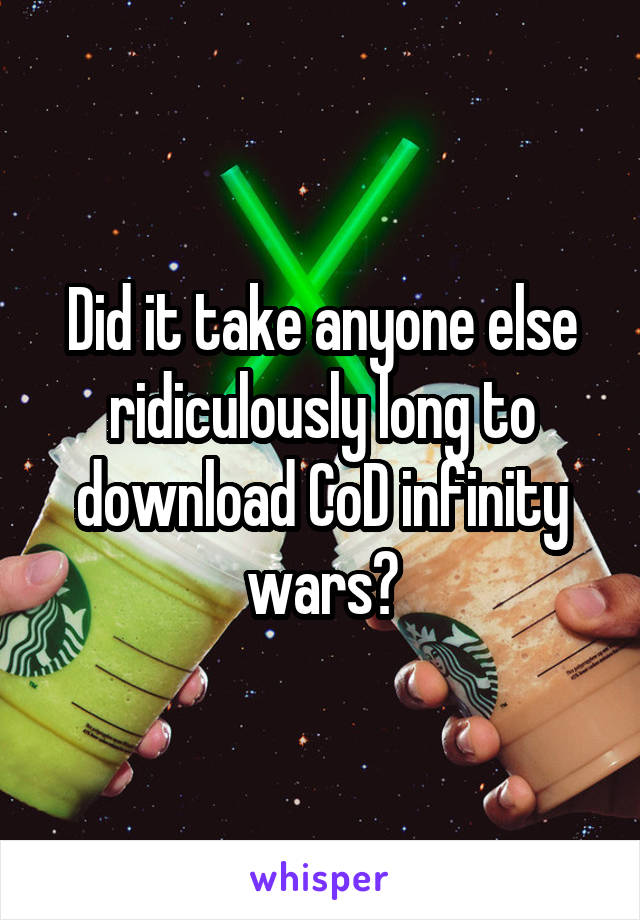 Did it take anyone else ridiculously long to download CoD infinity wars?