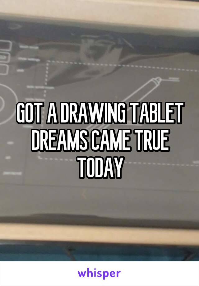 GOT A DRAWING TABLET DREAMS CAME TRUE TODAY