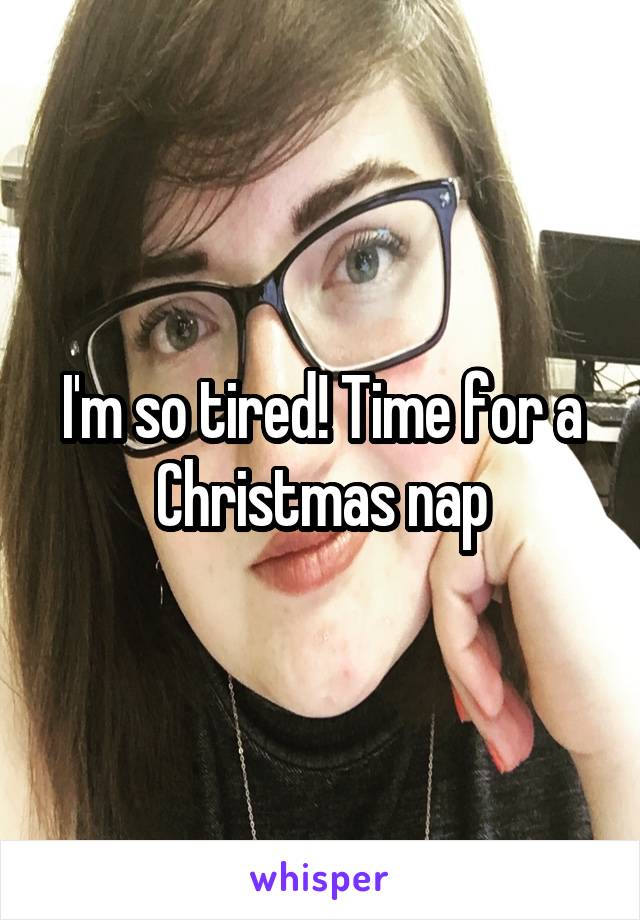 I'm so tired! Time for a Christmas nap