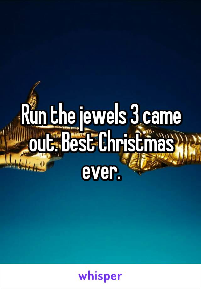 Run the jewels 3 came out. Best Christmas ever.