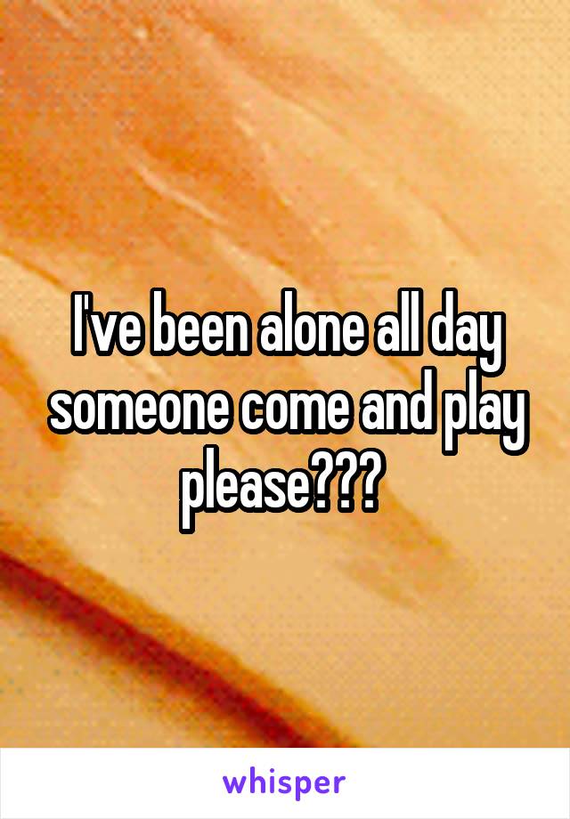 I've been alone all day someone come and play please??? 