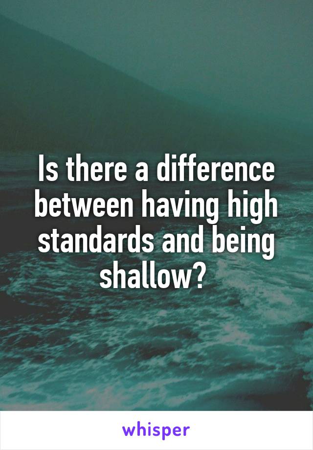 Is there a difference between having high standards and being shallow? 