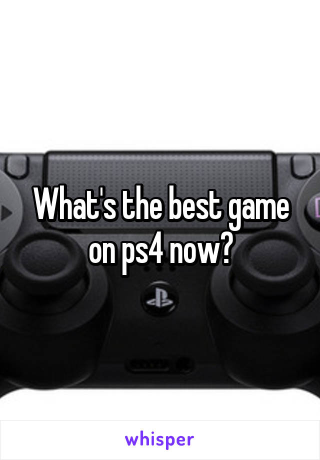 What's the best game on ps4 now?