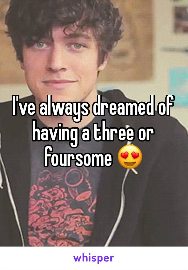 I've always dreamed of having a three or foursome 😍