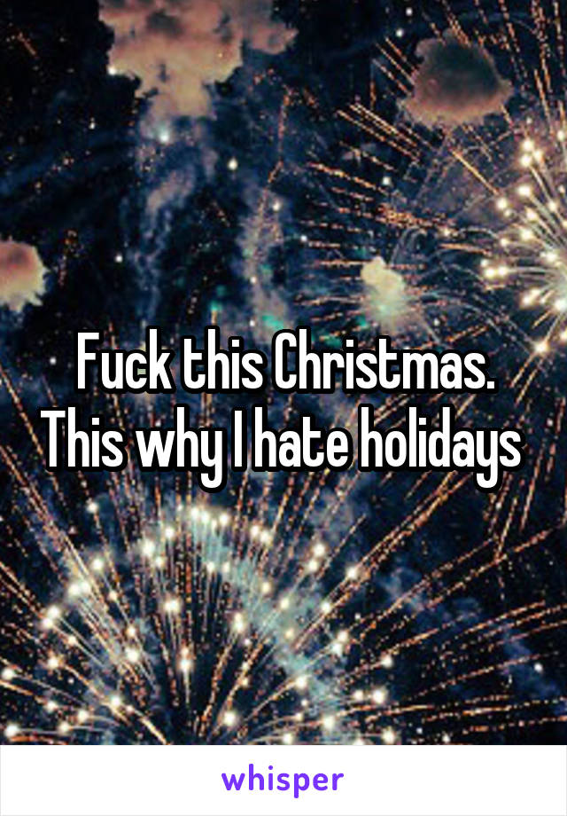 Fuck this Christmas. This why I hate holidays 