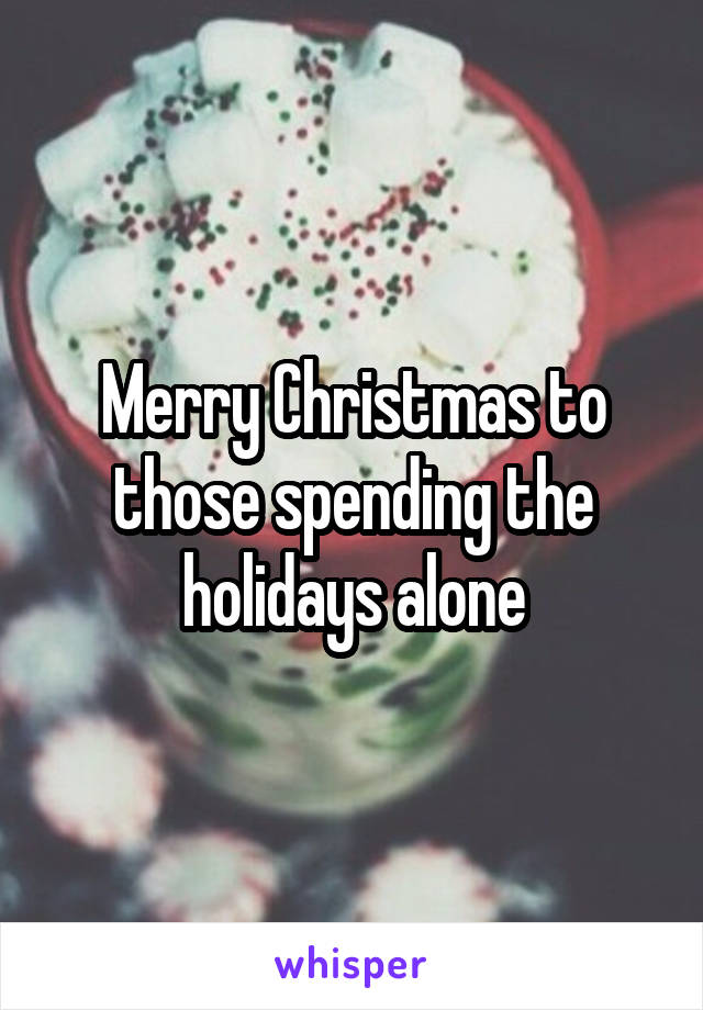 Merry Christmas to those spending the holidays alone