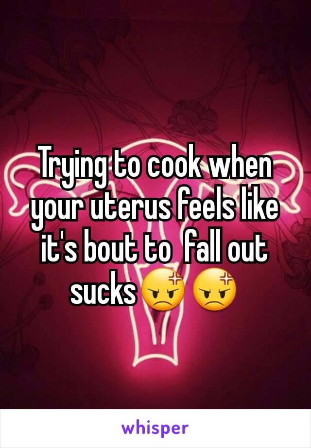 Trying to cook when your uterus feels like it's bout to  fall out sucks😡😡