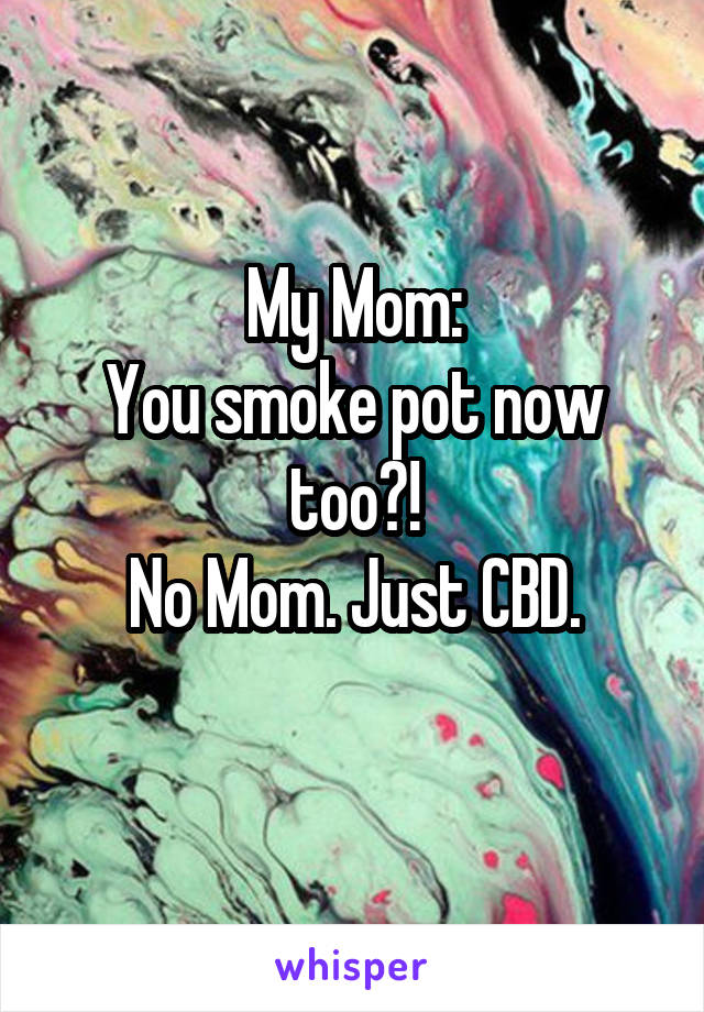 My Mom:
You smoke pot now too?!
No Mom. Just CBD.
