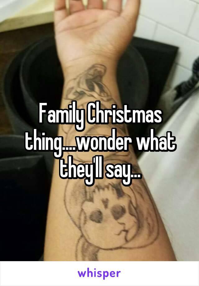 Family Christmas thing....wonder what they'll say...