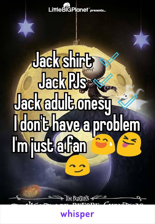 Jack shirt ✅
Jack PJs ✅
Jack adult onesy ✅
I don't have a problem I'm just a fan 😅😝😏