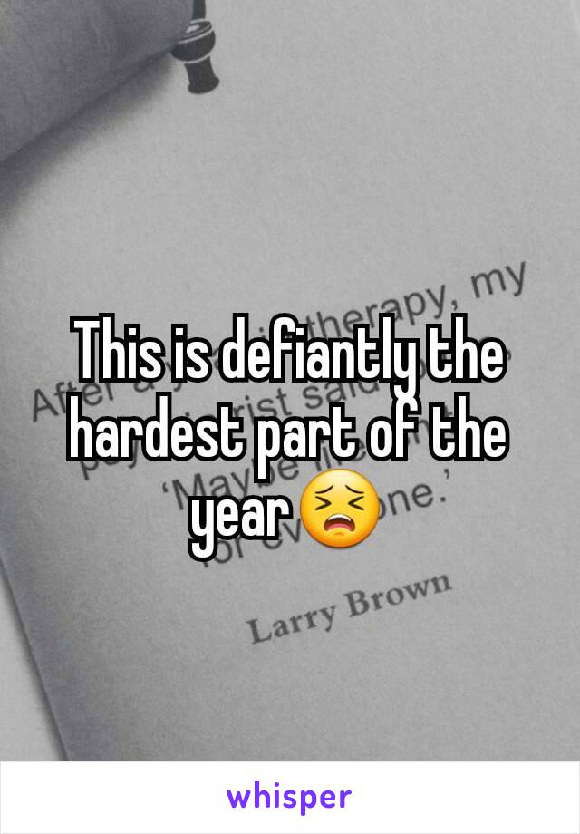 This is defiantly the hardest part of the year😣