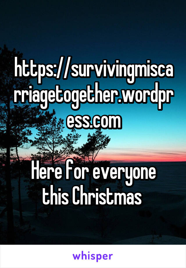 https://survivingmiscarriagetogether.wordpress.com

Here for everyone this Christmas 