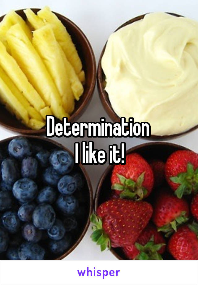 Determination 
I like it!