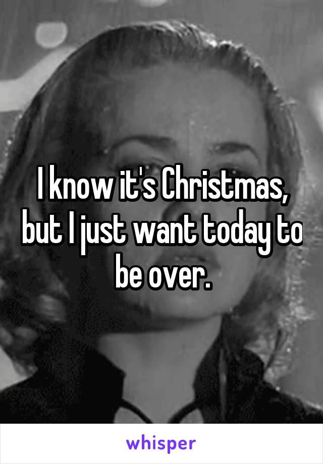 I know it's Christmas, but I just want today to be over.