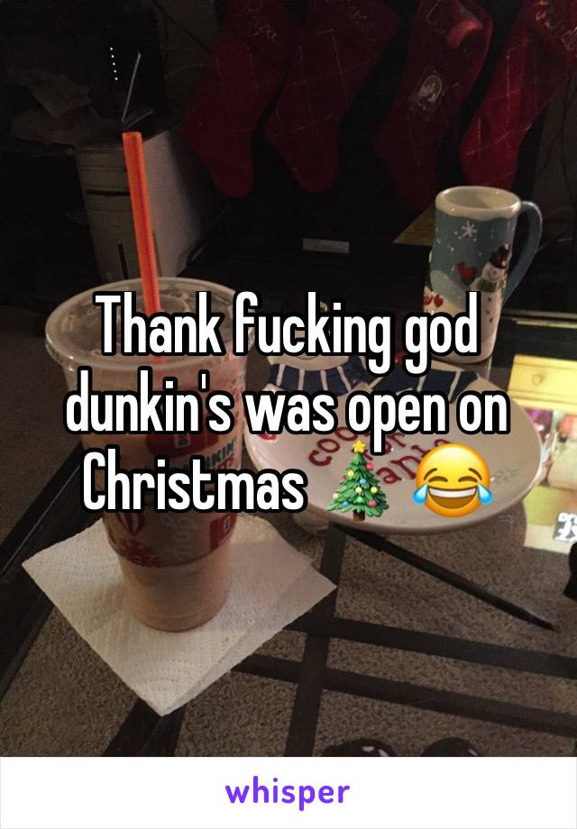Thank fucking god dunkin's was open on Christmas 🎄 😂