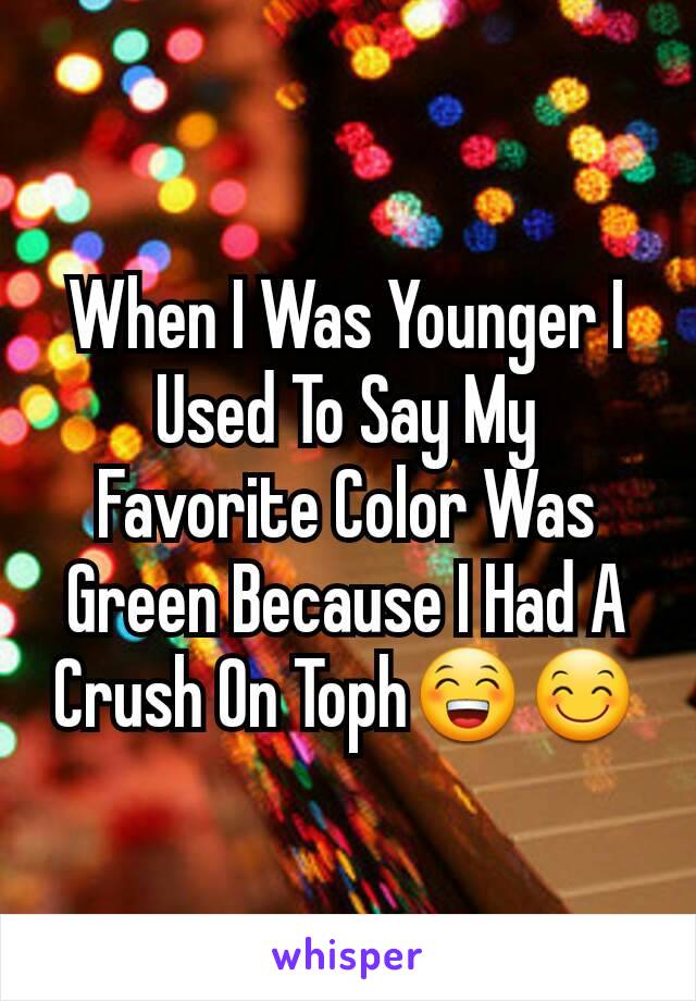 When I Was Younger I Used To Say My Favorite Color Was Green Because I Had A Crush On Toph😁😊