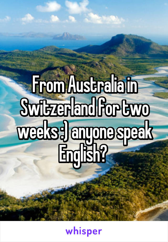 From Australia in Switzerland for two weeks :) anyone speak English? 
