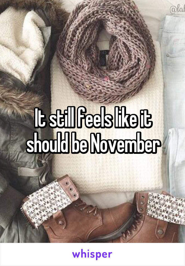 It still feels like it should be November