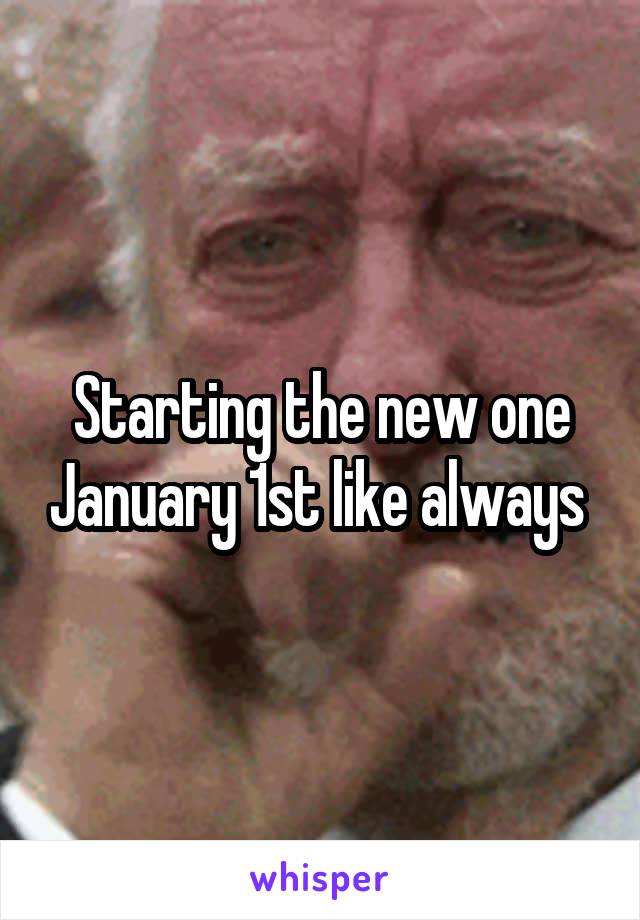 Starting the new one January 1st like always 
