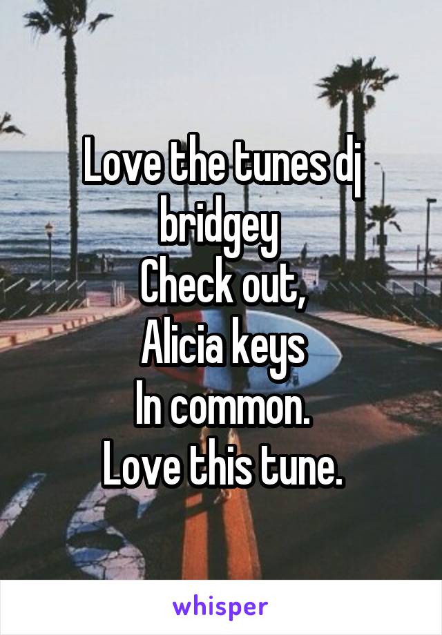 Love the tunes dj bridgey 
Check out,
Alicia keys
In common.
Love this tune.