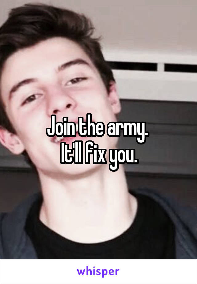 Join the army. 
It'll fix you.