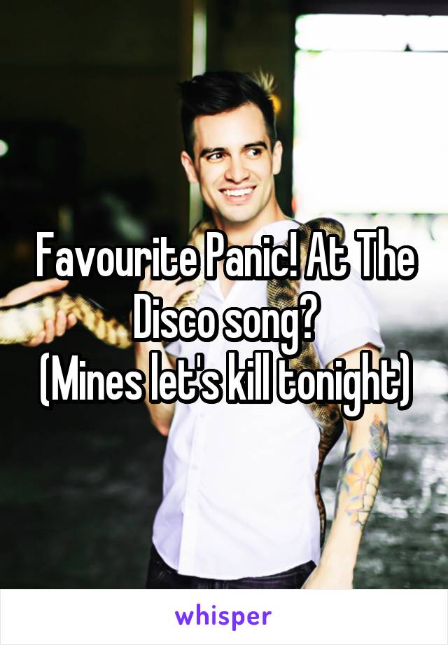 Favourite Panic! At The Disco song?
(Mines let's kill tonight)