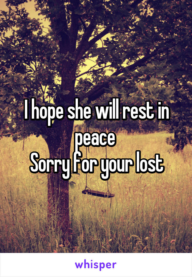 I hope she will rest in peace 
Sorry for your lost